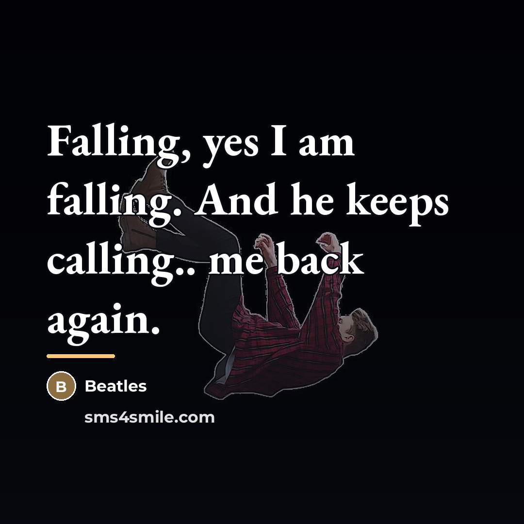 “Falling, yes I am falling. And he keeps calling.. me…” quote by Beatles