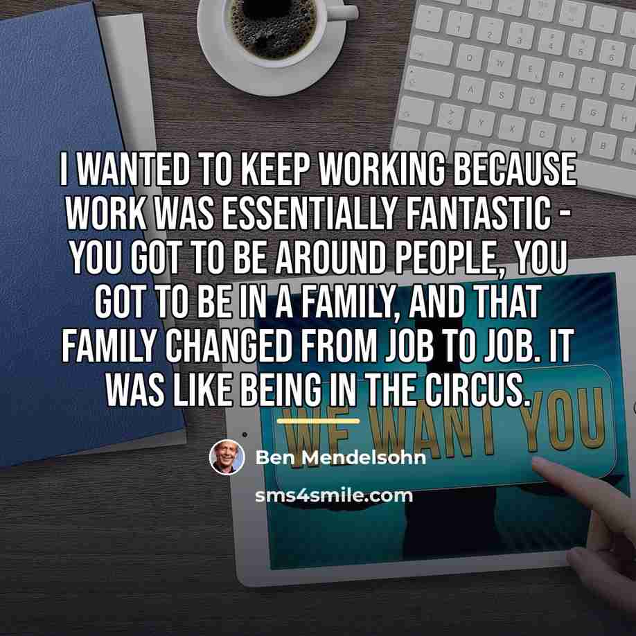“I wanted to keep working because work was essentially fantastic…” quote by Ben Mendelsohn