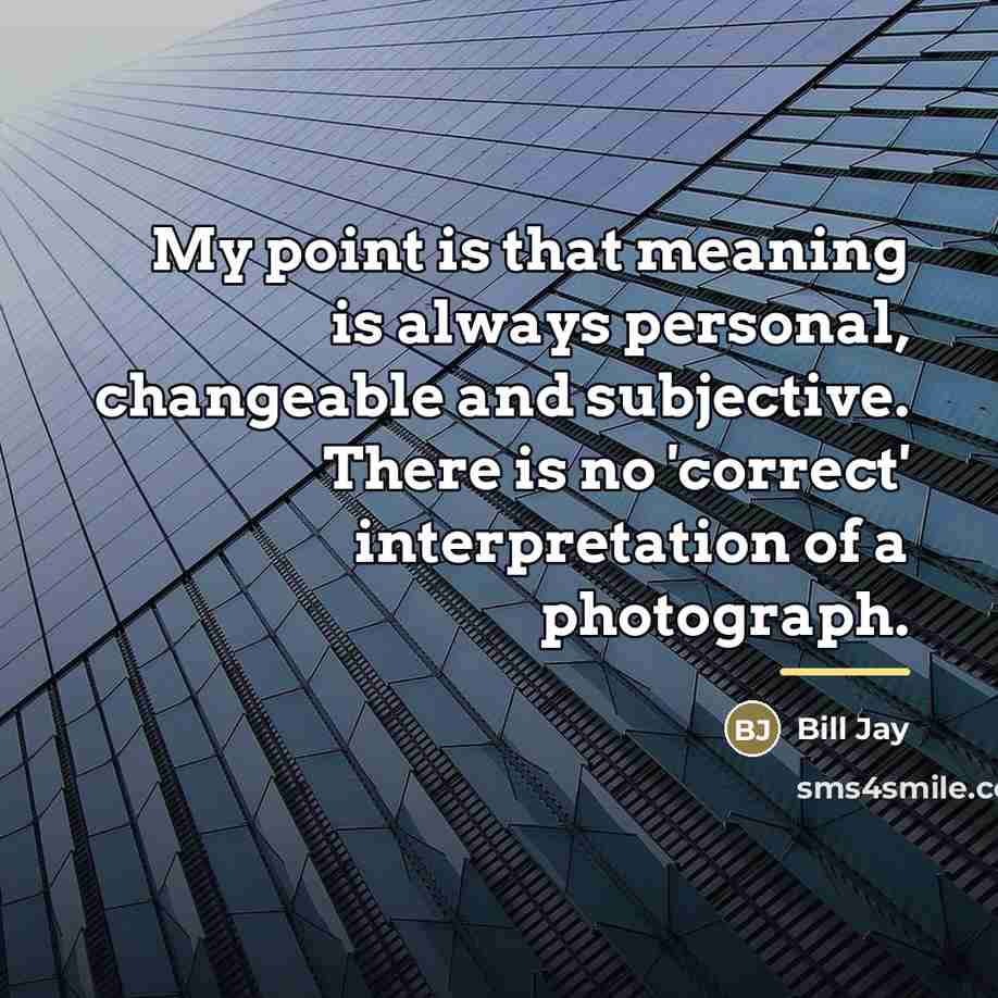 “My point is that meaning is always personal, changeable and…” quote by Bill Jay