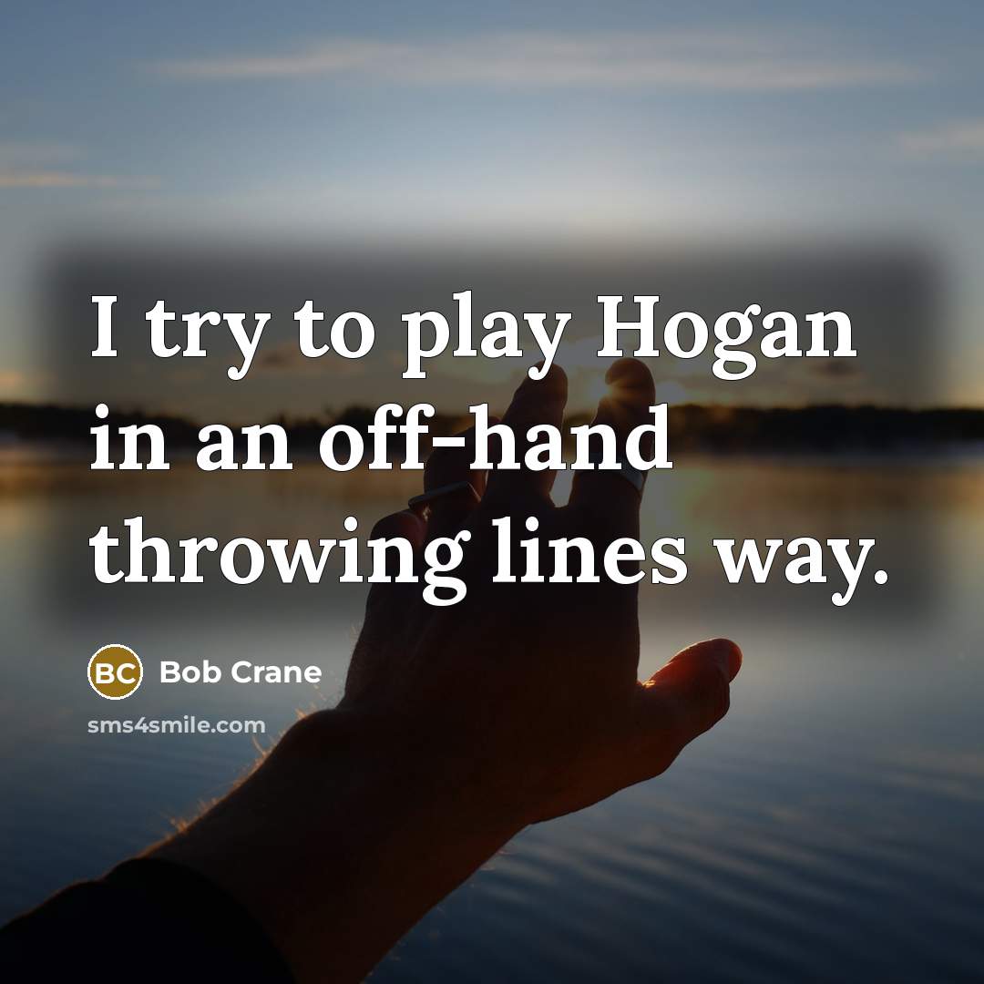 “I try to play Hogan in an off-hand throwing lines…” quote by Bob Crane