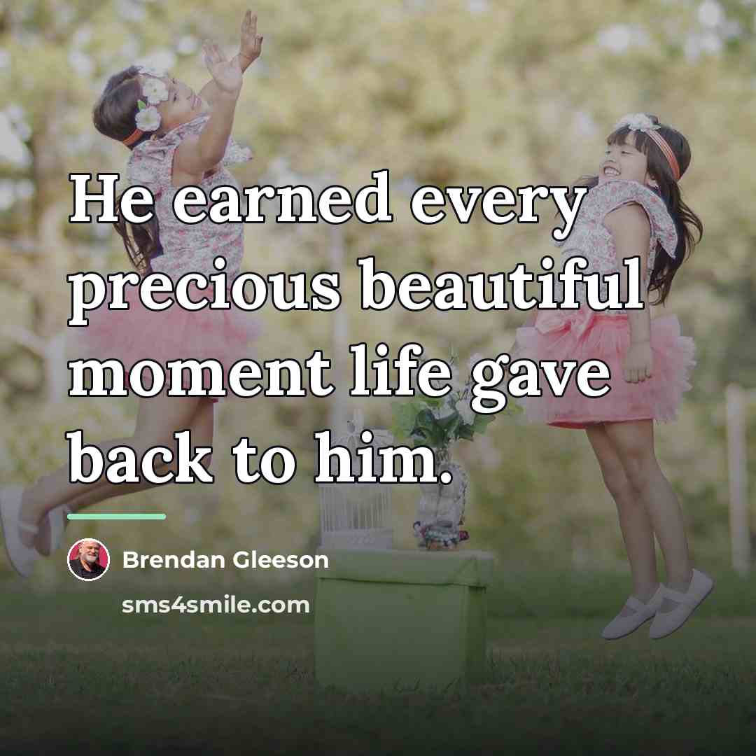 “He earned every precious beautiful moment life gave back to…” quote by Brendan Gleeson