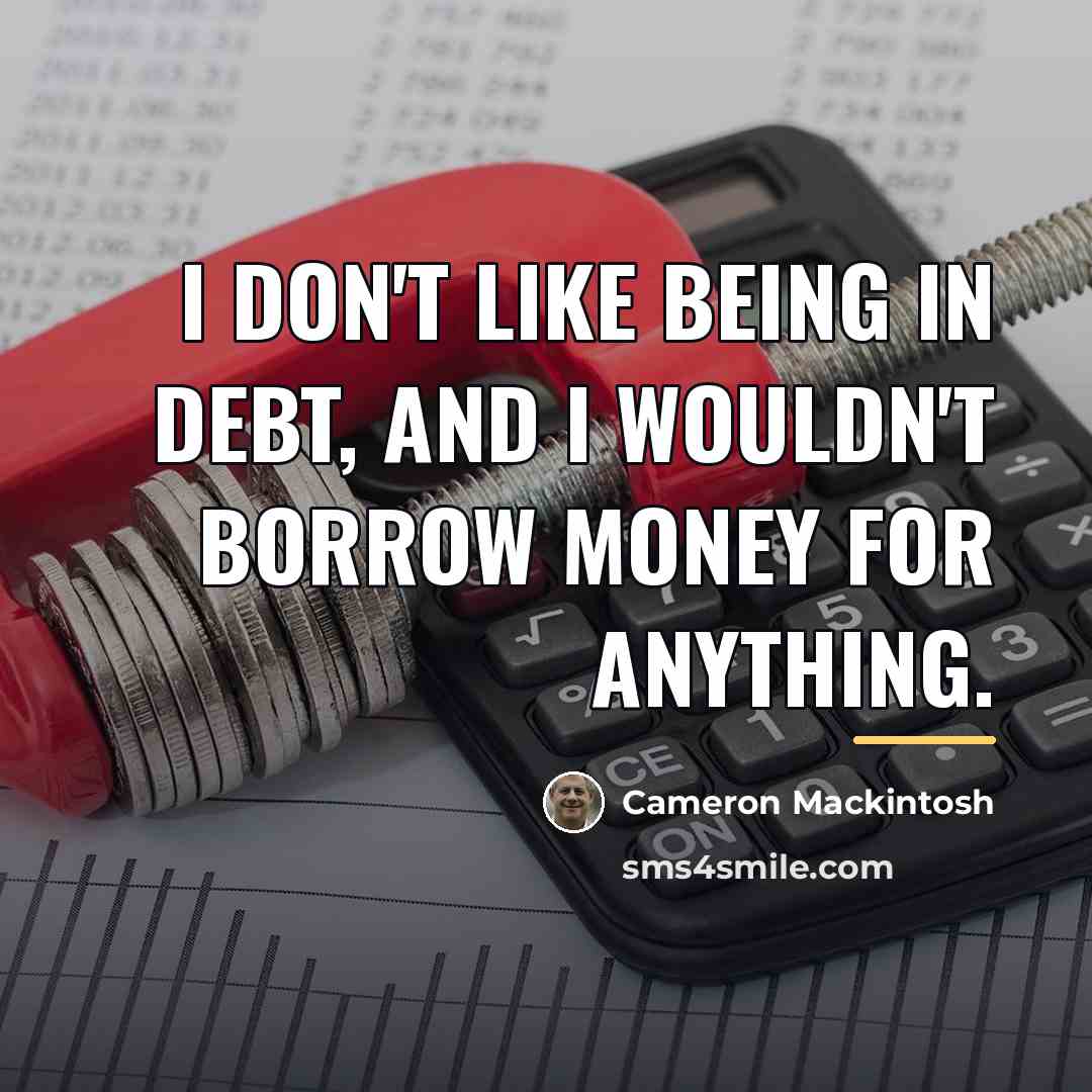“I don't like being in debt, and I wouldn't borrow…” quote by Cameron Mackintosh