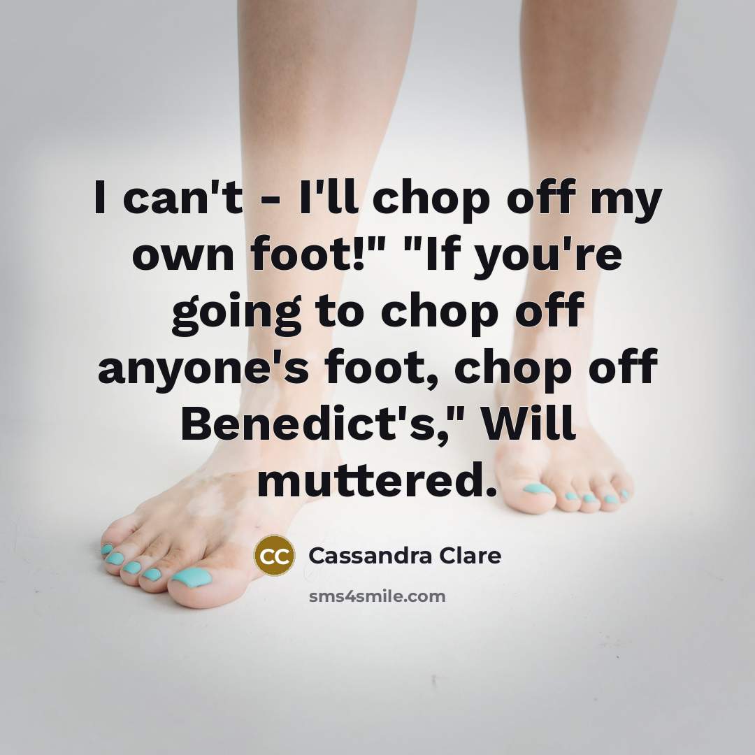 “I can't - I'll chop off my own foot!" "If…” quote by Cassandra Clare