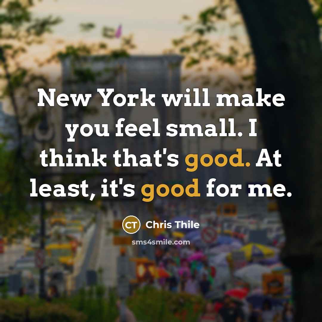 “New York will make you feel small. I think that's good. At least, it's good for me.” quote by Chris Thile