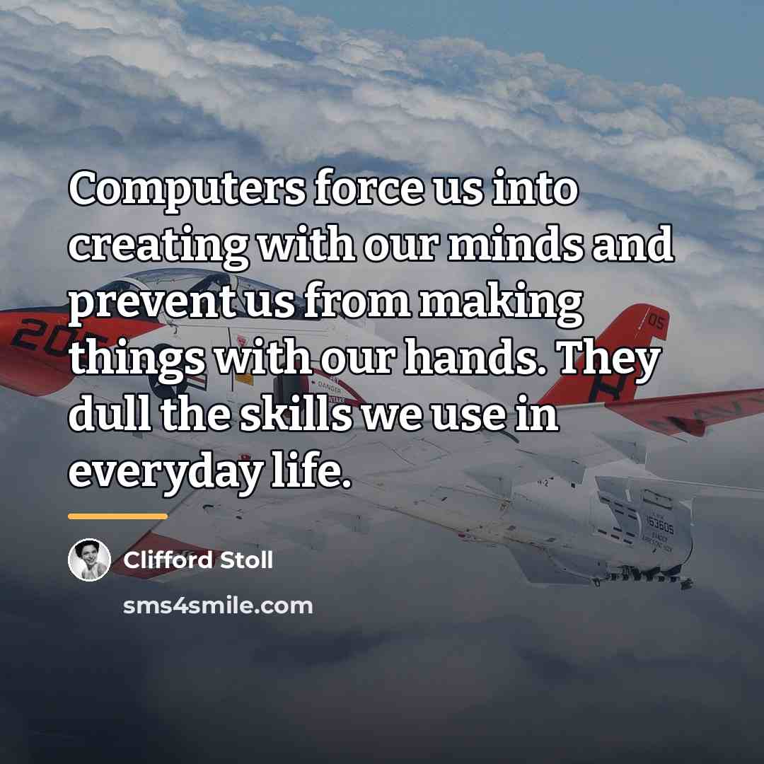 “Computers force us into creating with our minds and prevent…” quote by Clifford Stoll