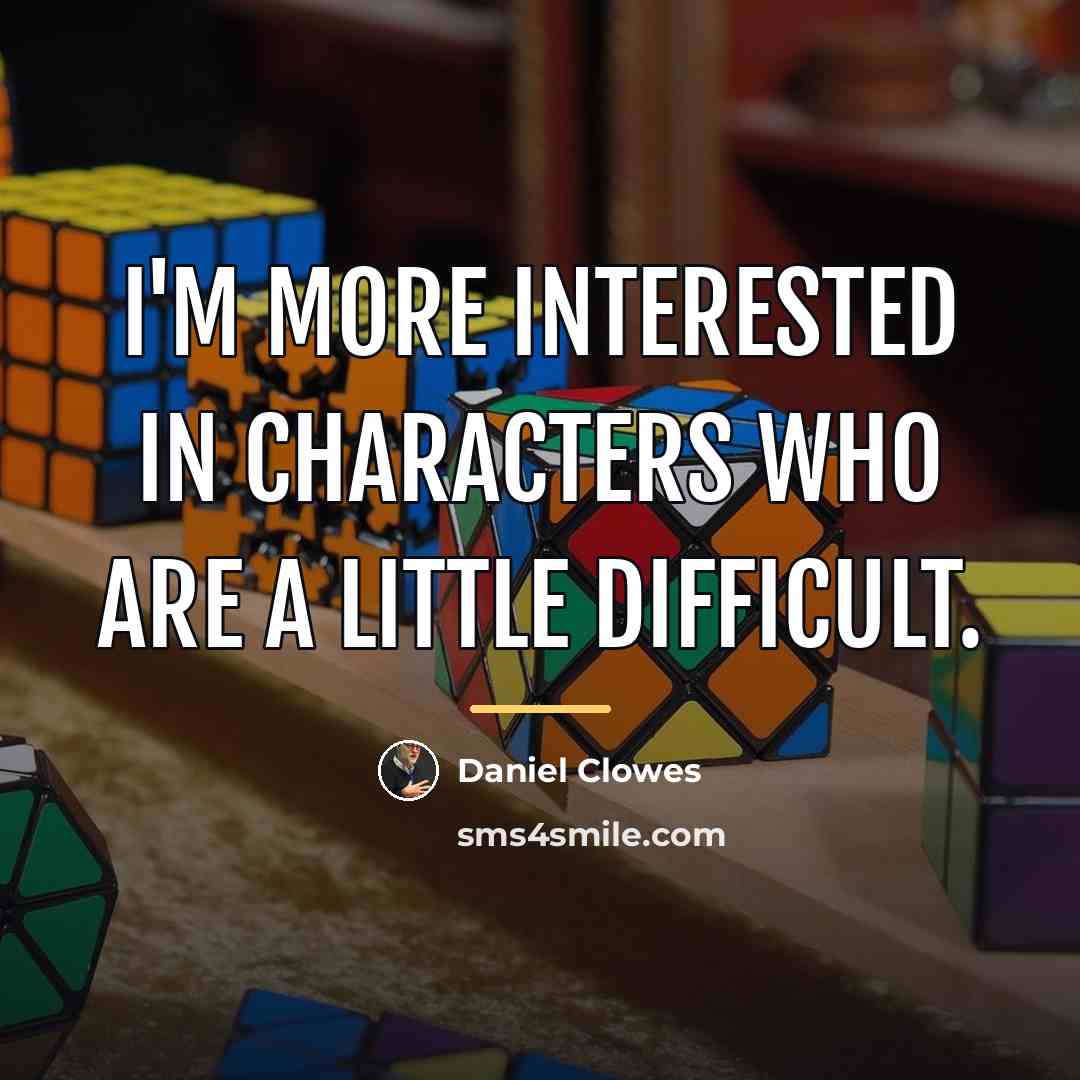 “I'm more interested in characters who are a little difficult.…” quote by Daniel Clowes