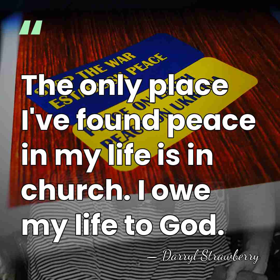 The only place I've found peace in my life is in church.&hellip; - Darryl Strawberry