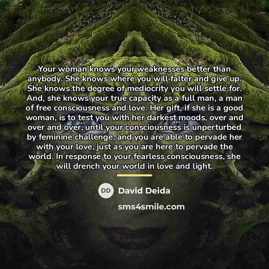 “Your woman knows your weaknesses better than anybody. She knows…” quote by David Deida