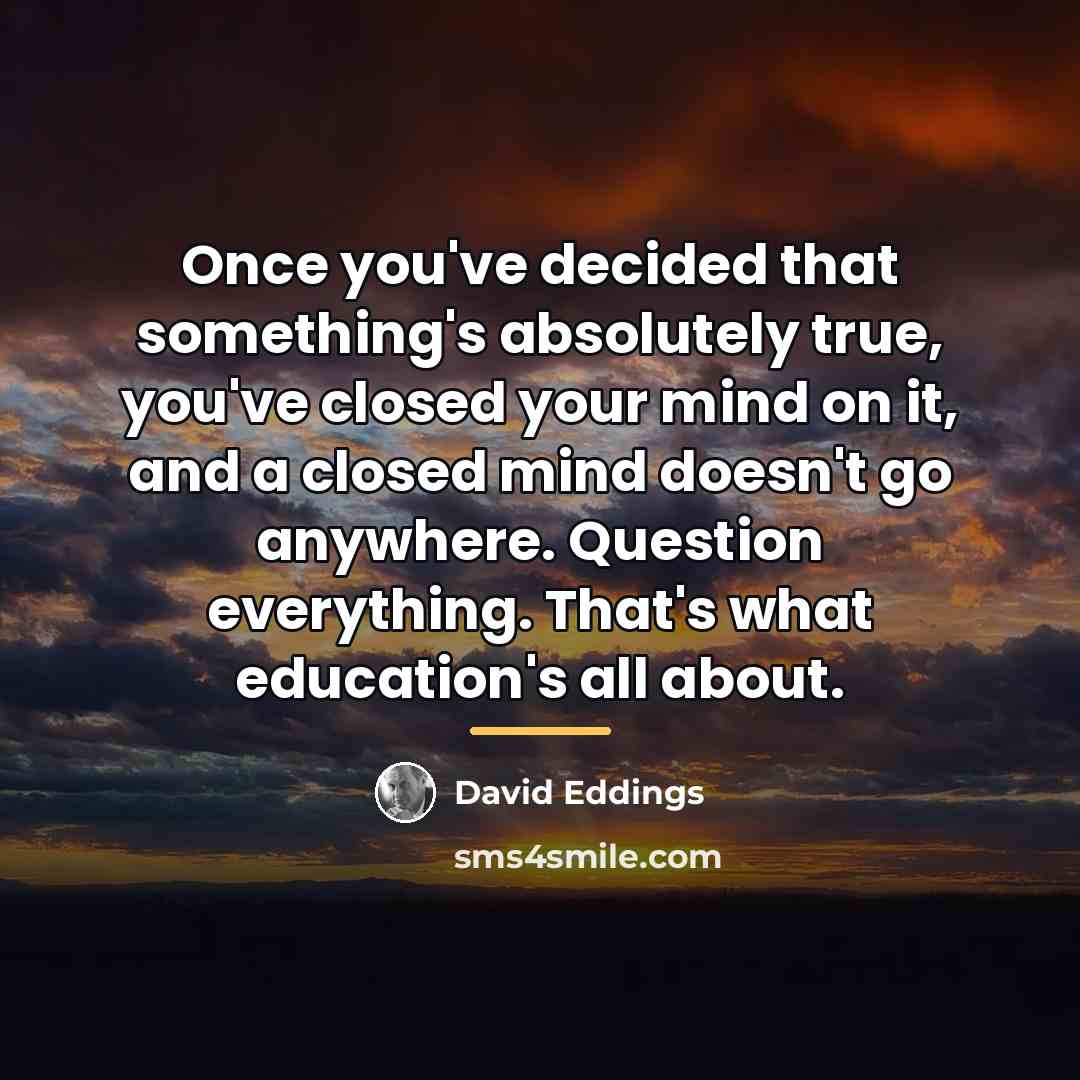 “Once you've decided that something's absolutely true, you've closed your…” quote by David Eddings