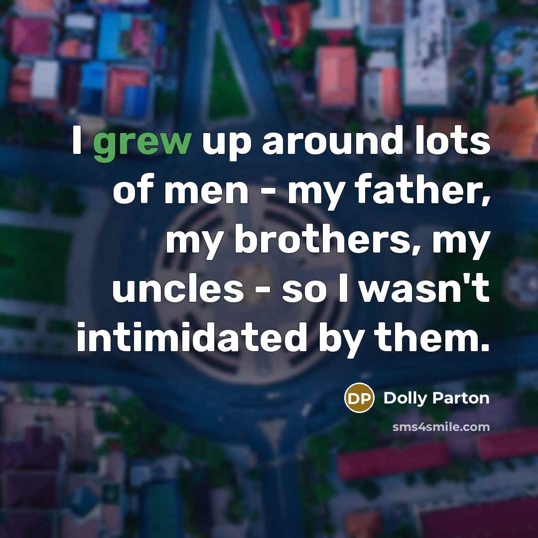 “I grew up around lots of men - my father,…” quote by Dolly Parton