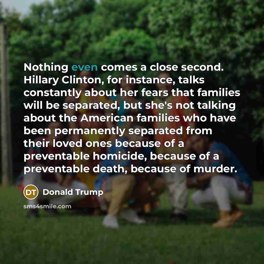 “Nothing even comes a close second. Hillary Clinton, for instance,…” quote by Donald Trump