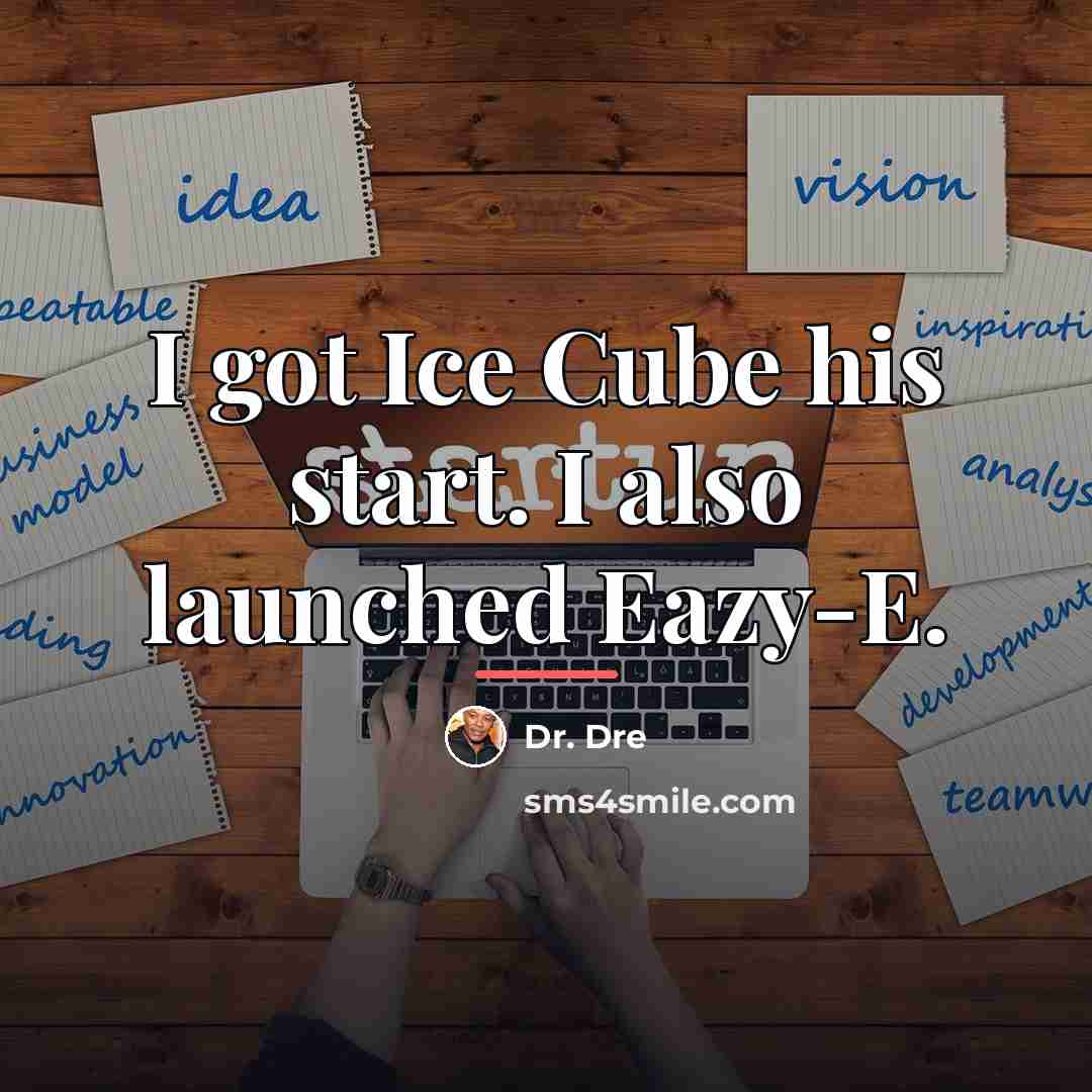 “I got Ice Cube his start. I also launched Eazy-E.…” quote by Dr. Dre