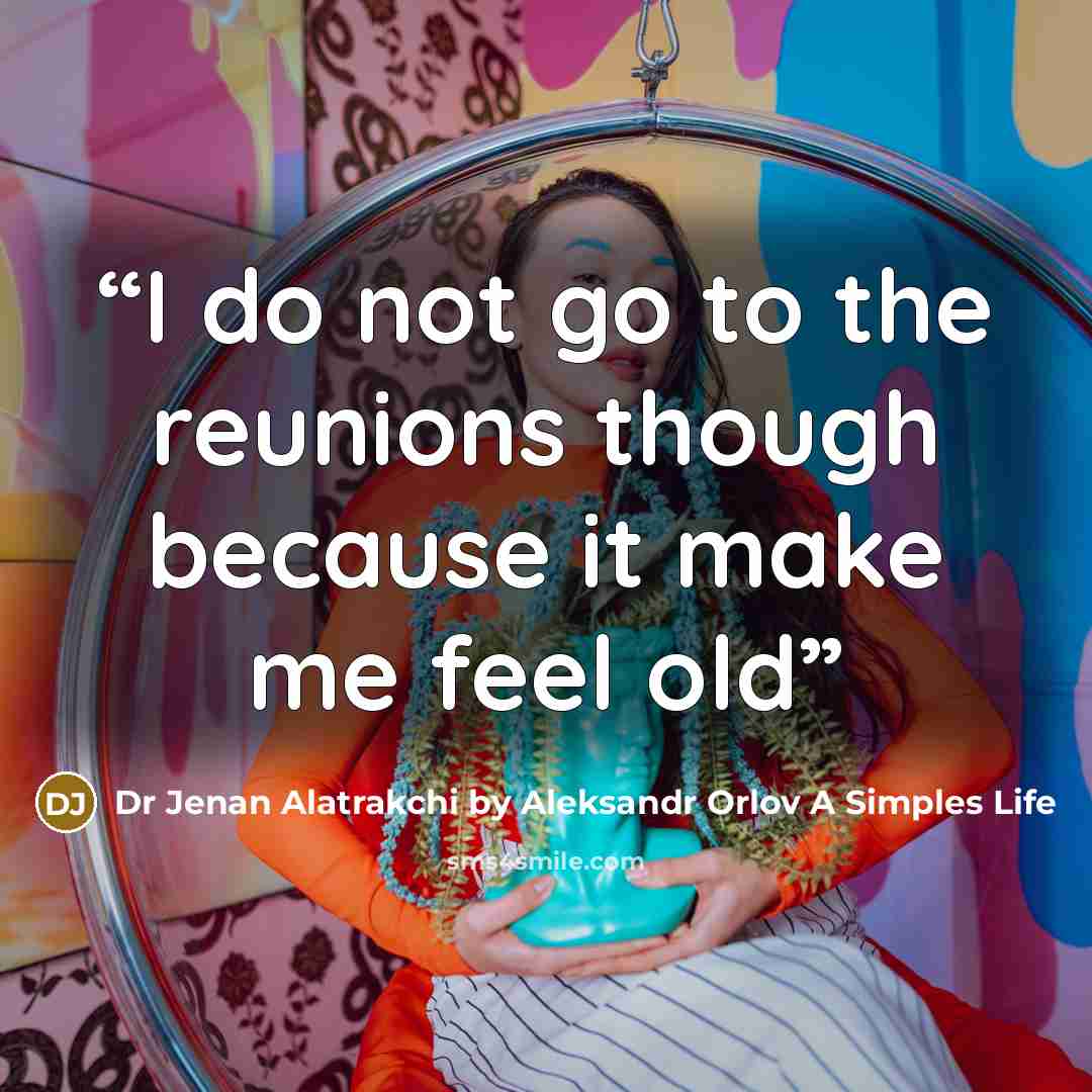 “I do not go to the reunions though because it make me feel old” quote by Dr Jenan Alatrakchi by Aleksandr Orlov A Simples Life
