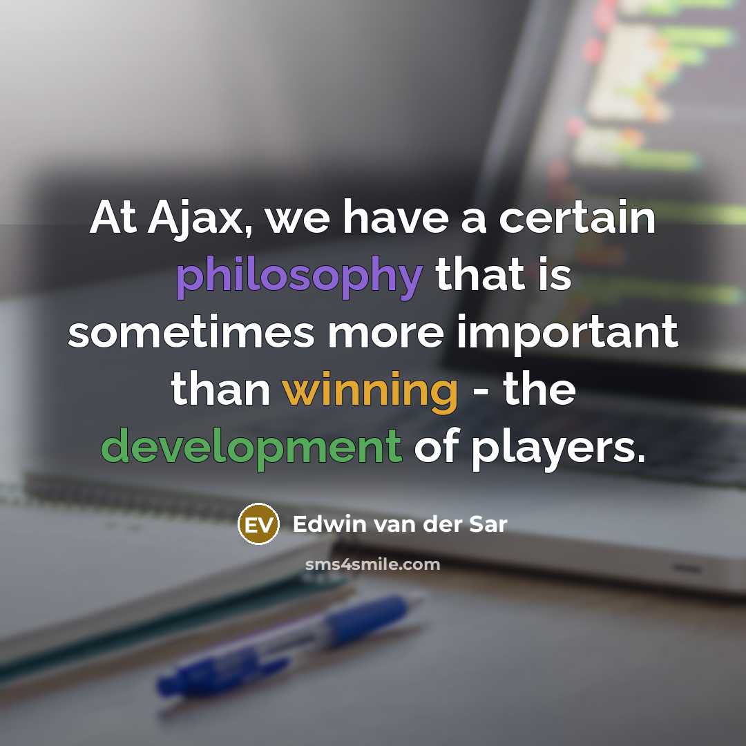 “At Ajax, we have a certain philosophy that is sometimes more important than winning - the development of players.” quote by Edwin van der Sar