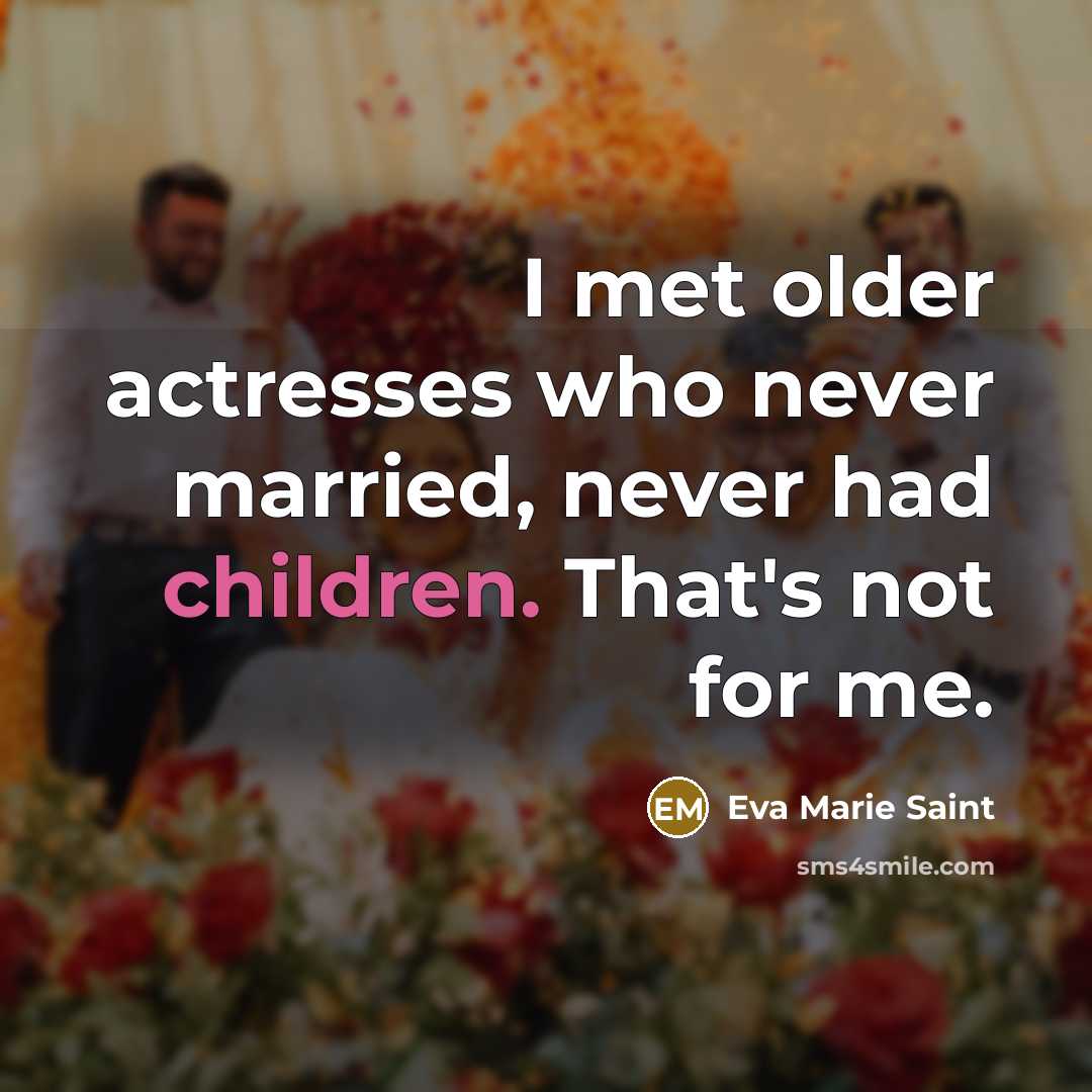 “I met older actresses who never married, never had children. That's not for me.” quote by Eva Marie Saint