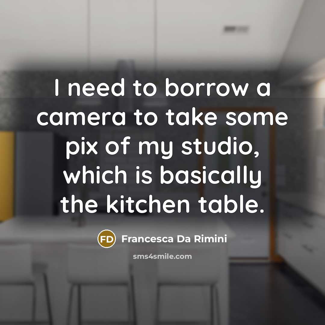 “I need to borrow a camera to take some pix of my studio, which is basically the kitchen table.” quote by Francesca Da Rimini
