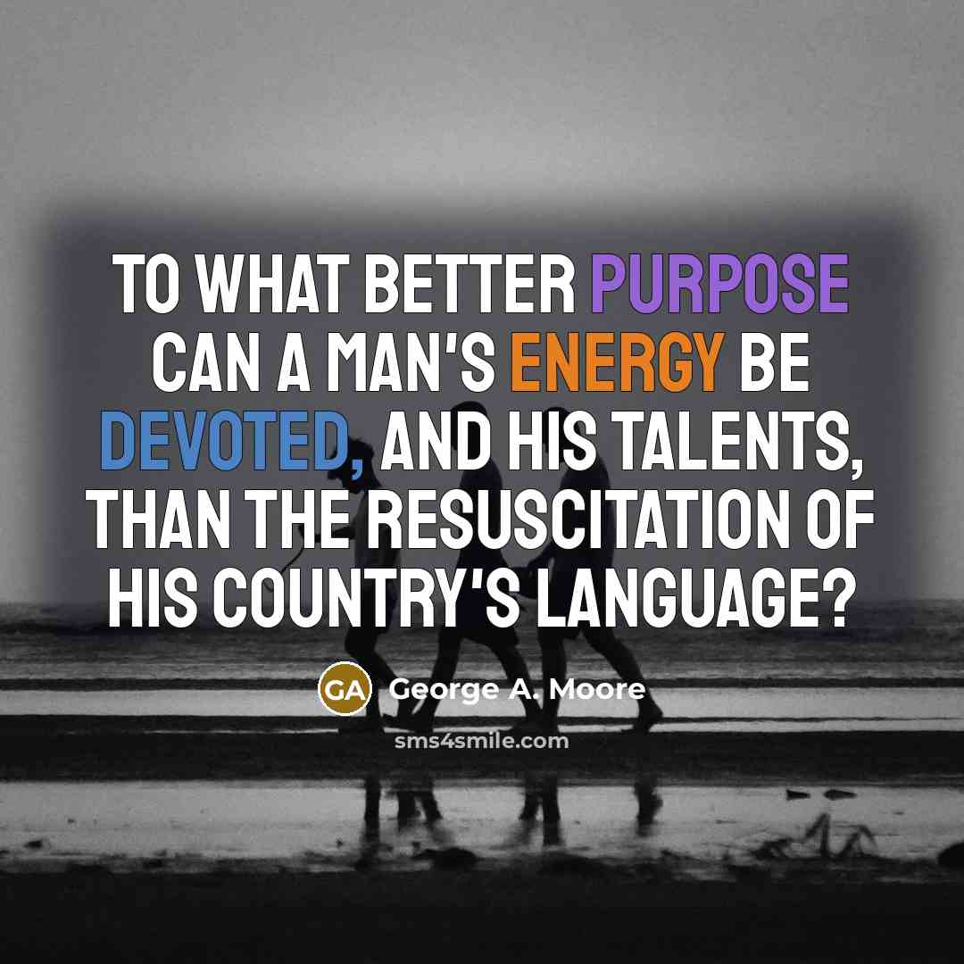 “To what better purpose can a man's energy be devoted,…” quote by George A. Moore