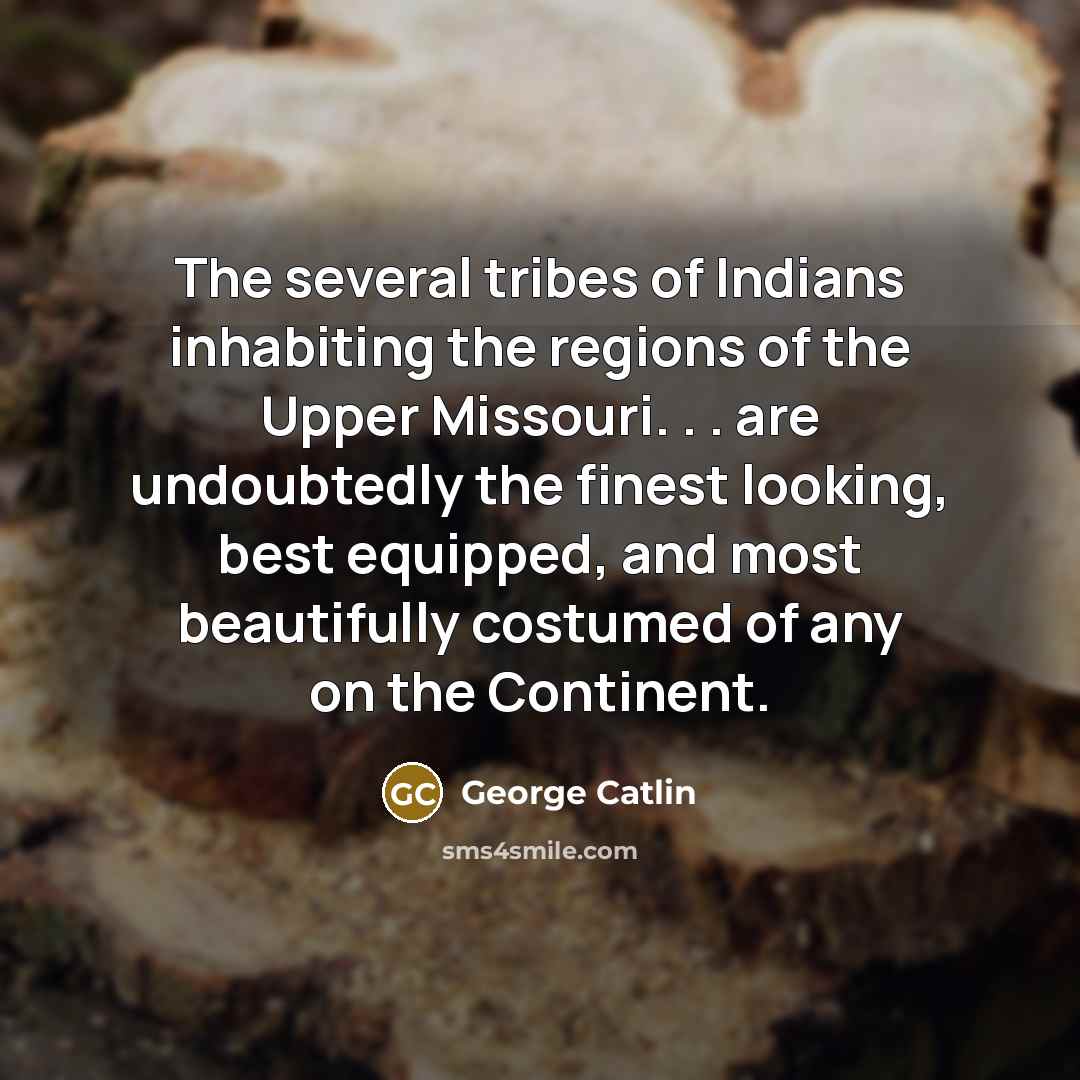 “The several tribes of Indians inhabiting the regions of the…” quote by George Catlin