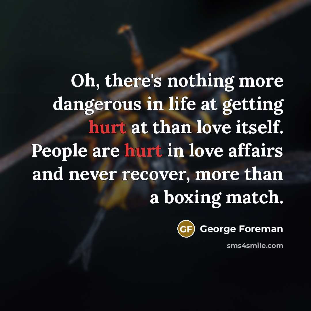 “Oh, there's nothing more dangerous in life at getting hurt…” quote by George Foreman