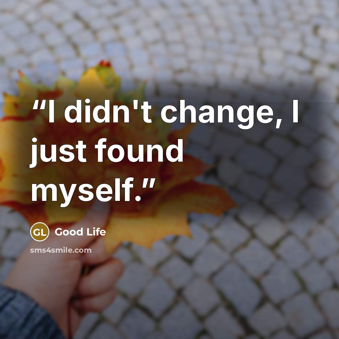 “I didn't change, I just found myself.” quote by Good Life