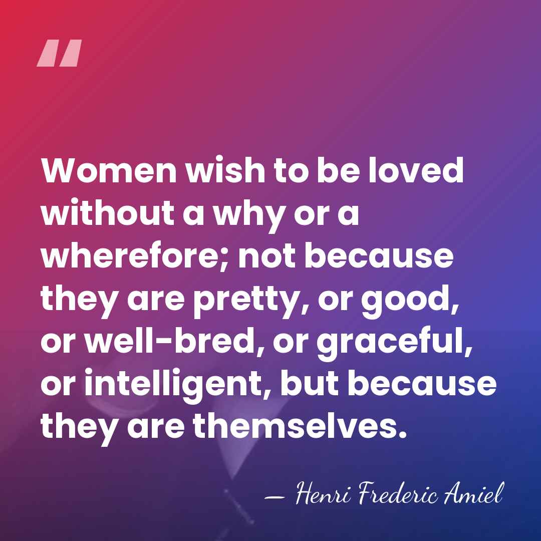 Women wish to be loved without a why or a wherefore; not&hellip; - Henri Frédéric Amiel