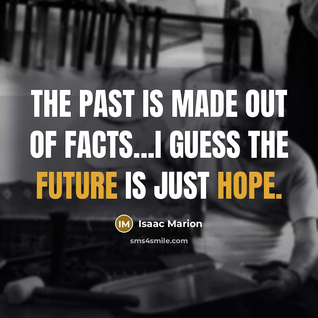 “The past is made out of facts...I guess the future…” quote by Isaac Marion