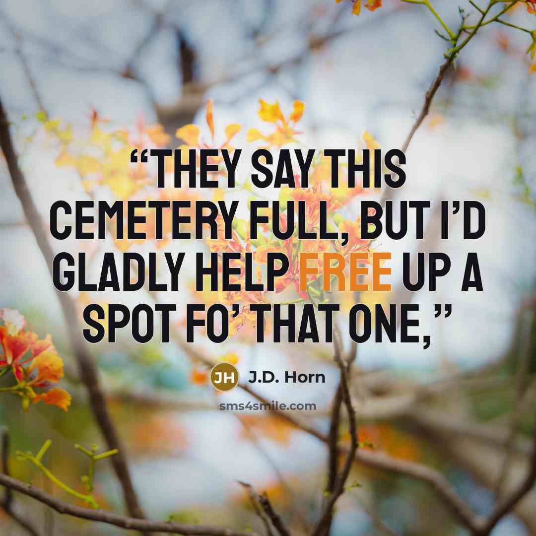 “They say this cemetery full, but I’d gladly help free up a spot fo’ that one,” quote by J.D. Horn