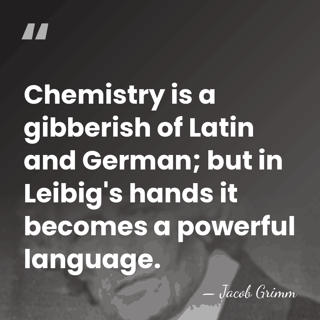 Chemistry is a gibberish of Latin and German; but in Leibig's hands&hellip; - Jacob Grimm