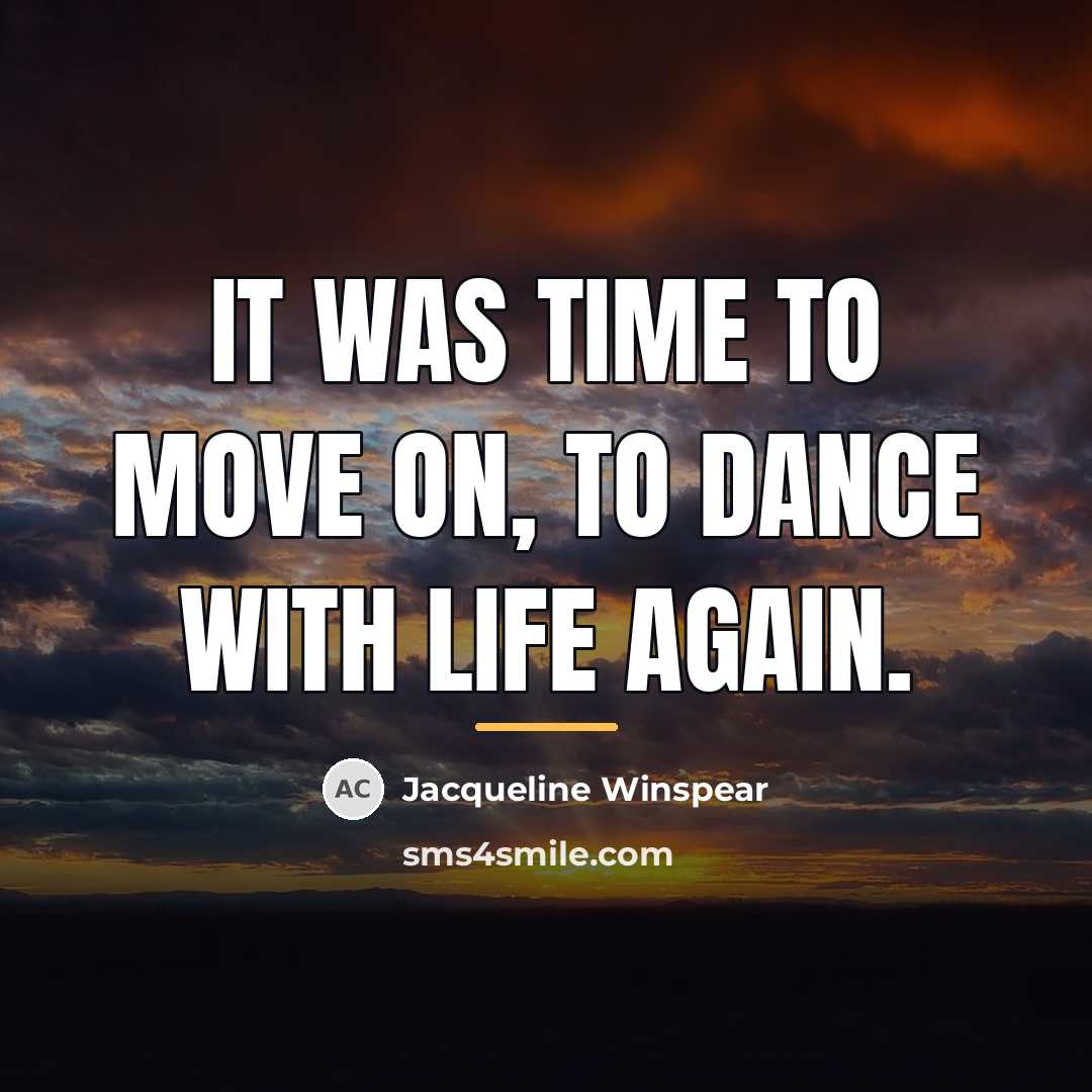 “It was time to move on, to dance with life…” quote by Jacqueline Winspear