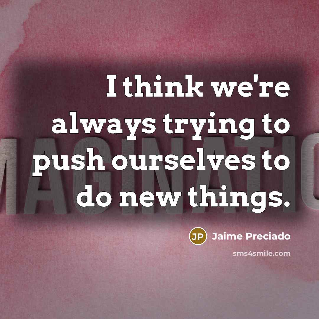 “I think we're always trying to push ourselves to do…” quote by Jaime Preciado