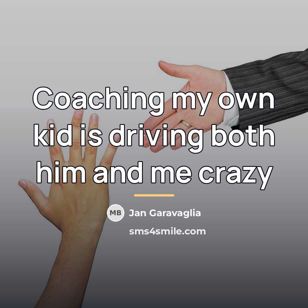 “Coaching my own kid is driving both him and me…” quote by Jan Garavaglia
