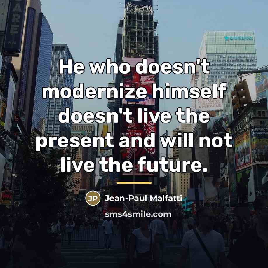 “He who doesn't modernize himself doesn't live the present and…” quote by Jean-Paul Malfatti