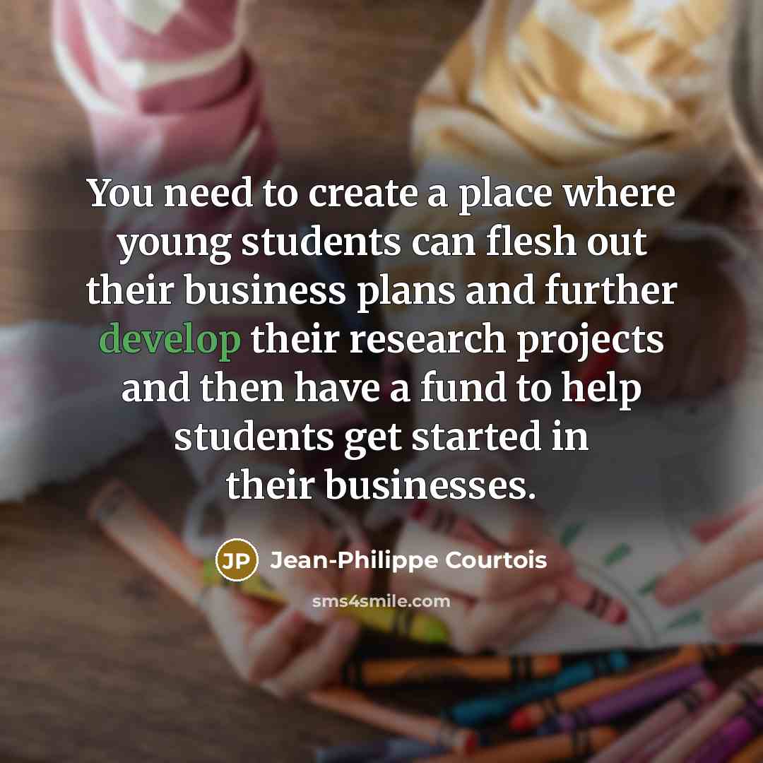 “You need to create a place where young students can…” quote by Jean-Philippe Courtois