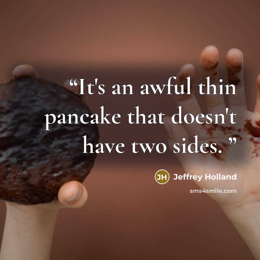 “It's an awful thin pancake that doesn't have two sides.” quote by Jeffrey Holland