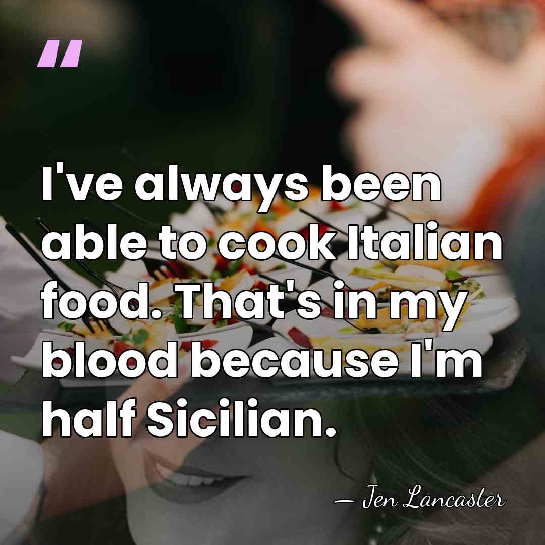 I've always been able to cook Italian food. That's in my blood&hellip; - Jen Lancaster
