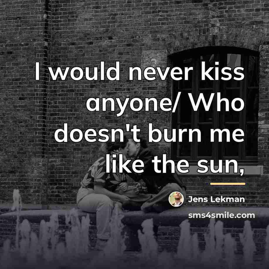 “I would never kiss anyone/ Who doesn't burn me like…” quote by Jens Lekman