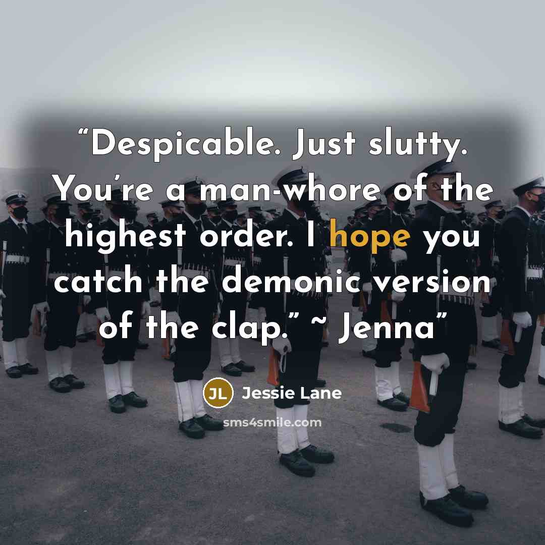 “Despicable. Just slutty. You’re a man-whore of the highest order. I hope you catch the demonic version of the clap.” ~ Jenna” quote by Jessie Lane