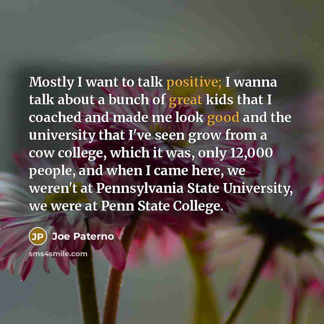 “Mostly I want to talk positive; I wanna talk about…” quote by Joe Paterno