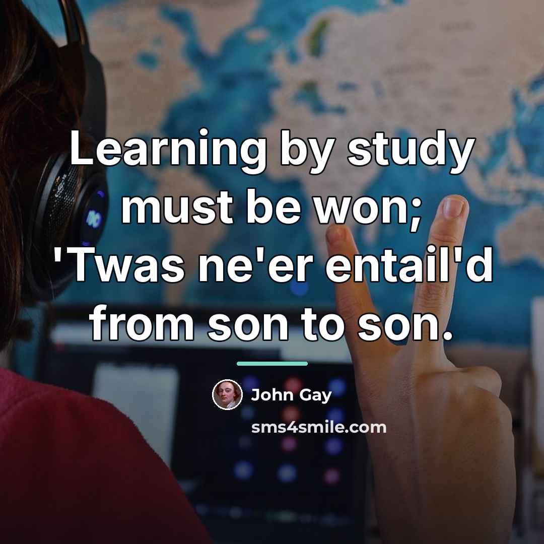 “Learning by study must be won; 'Twas ne'er entail'd from…” quote by John Gay
