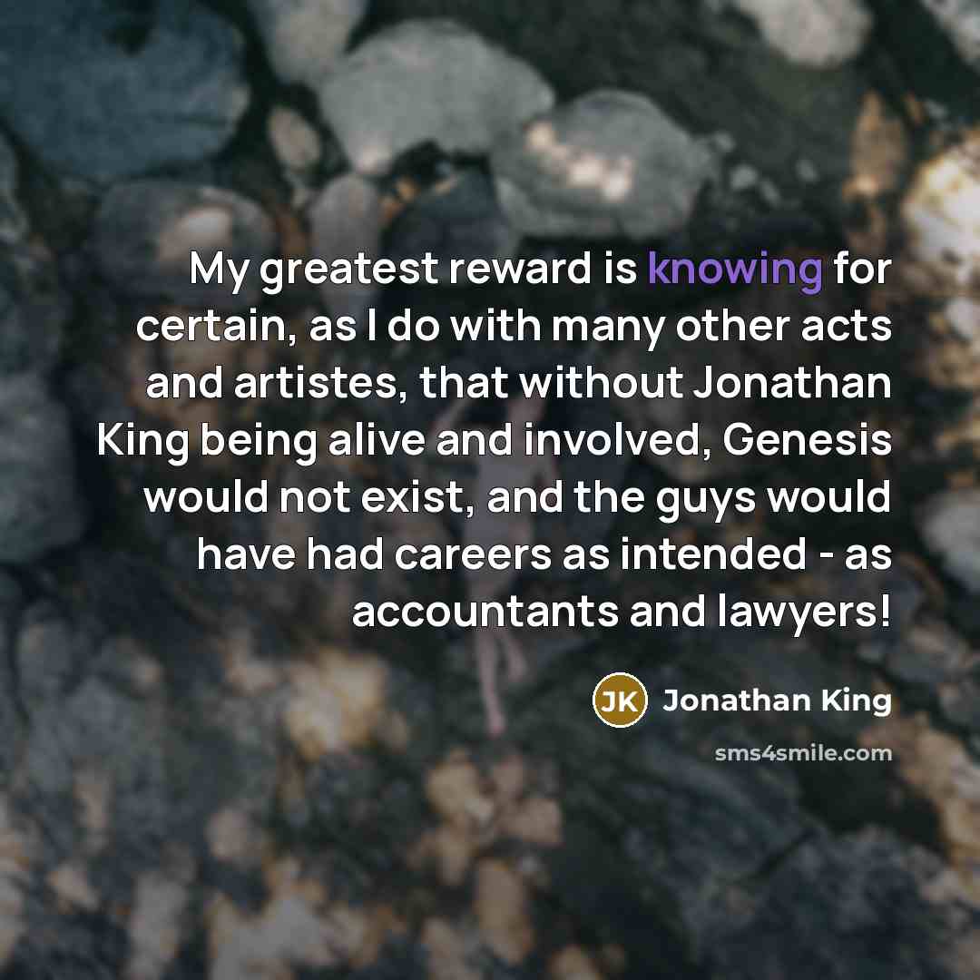 “My greatest reward is knowing for certain, as I do…” quote by Jonathan King