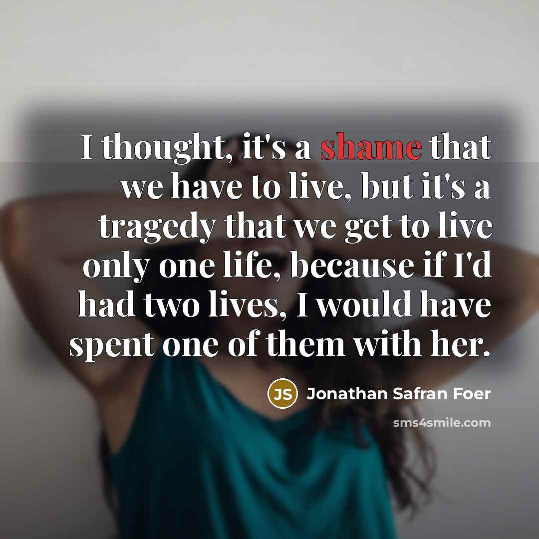 “I thought, it's a shame that we have to live,…” quote by Jonathan Safran Foer