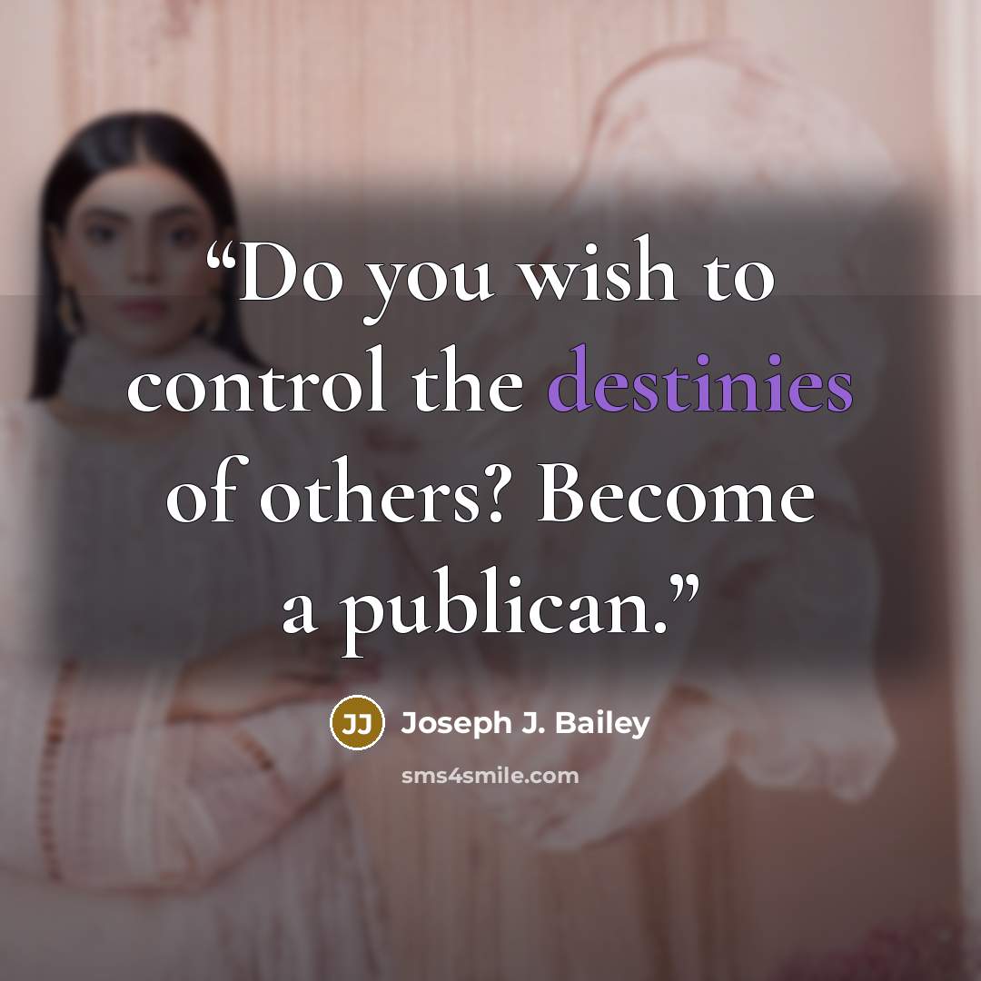 “Do you wish to control the destinies of others? Become a publican.” quote by Joseph J. Bailey