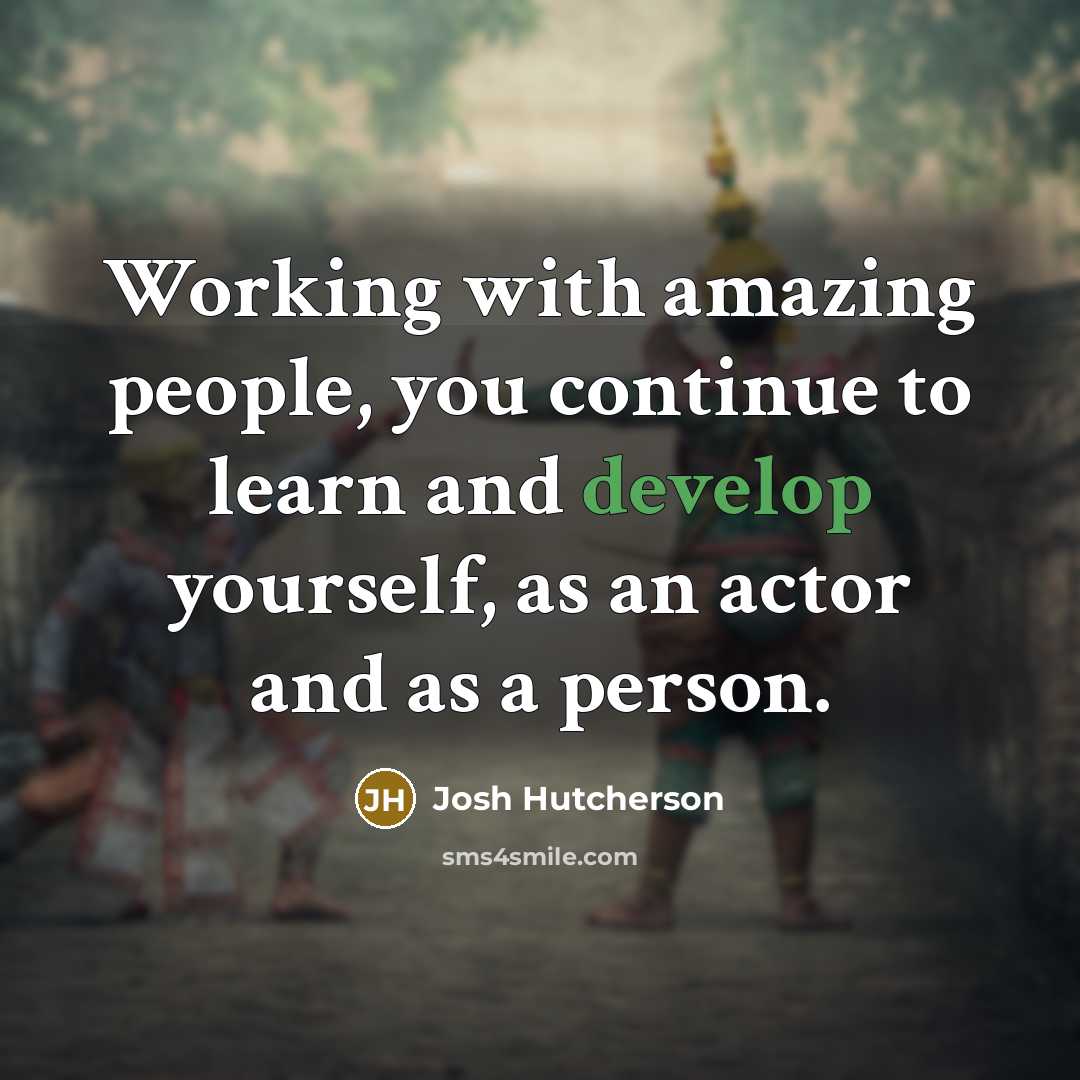 “Working with amazing people, you continue to learn and develop…” quote by Josh Hutcherson