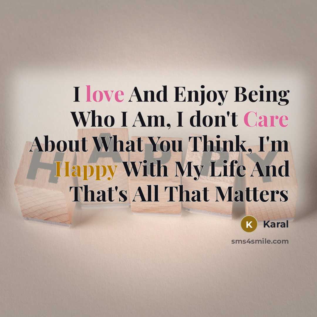 “I love And Enjoy Being Who I Am, I don't Care About What You Think, I'm Happy With My Life And That's All That Matters” quote by Karal
