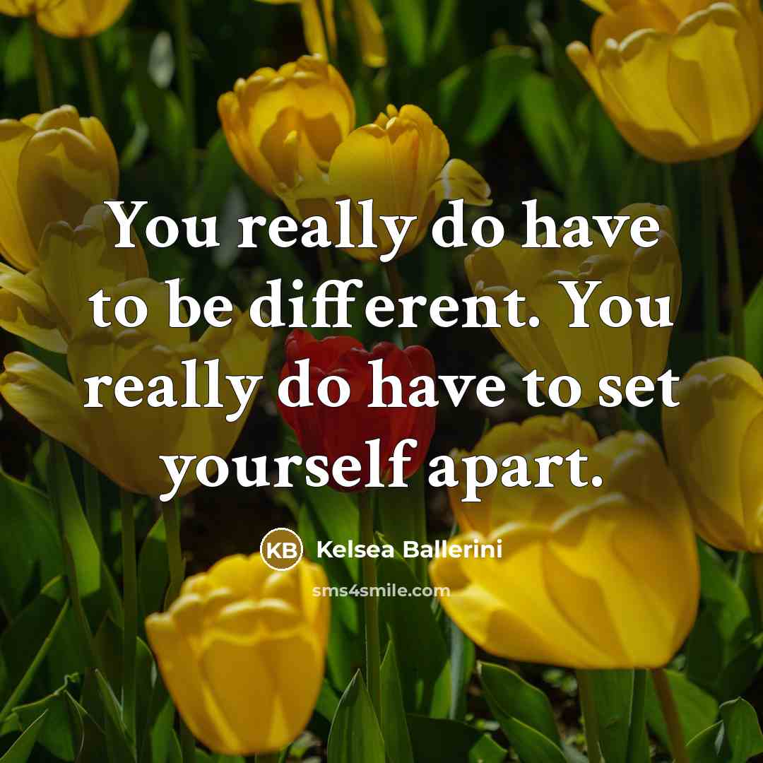 “You really do have to be different. You really do…” quote by Kelsea Ballerini