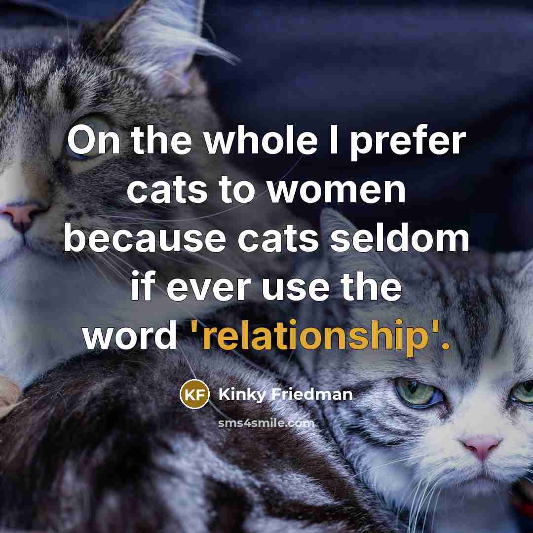 “On the whole I prefer cats to women because cats…” quote by Kinky Friedman