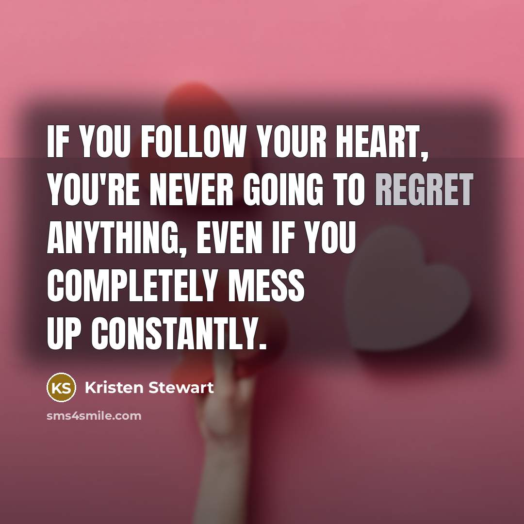 “If you follow your heart, you're never going to regret…” quote by Kristen Stewart