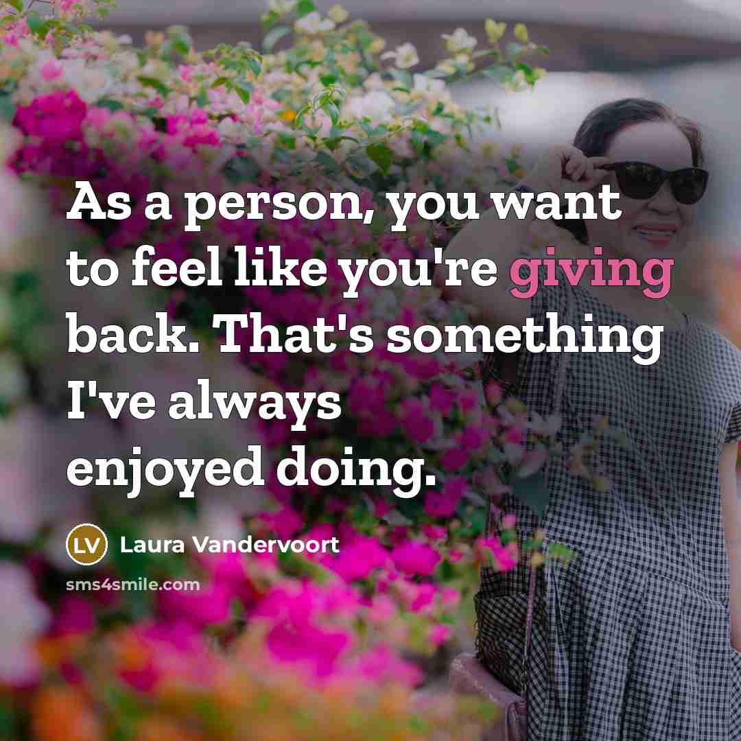“As a person, you want to feel like you're giving…” quote by Laura Vandervoort