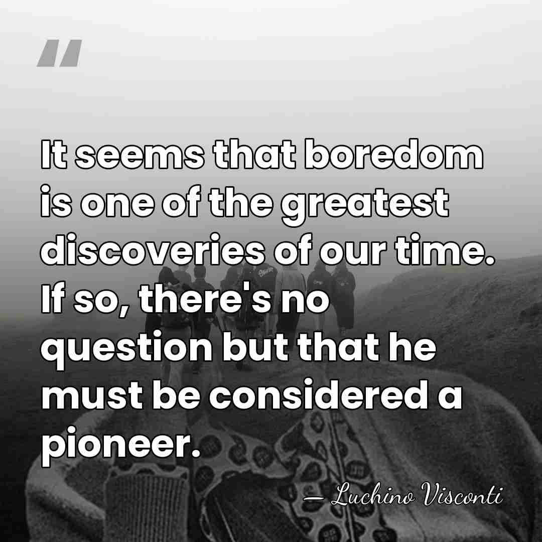It seems that boredom is one of the greatest discoveries of our&hellip; - Luchino Visconti