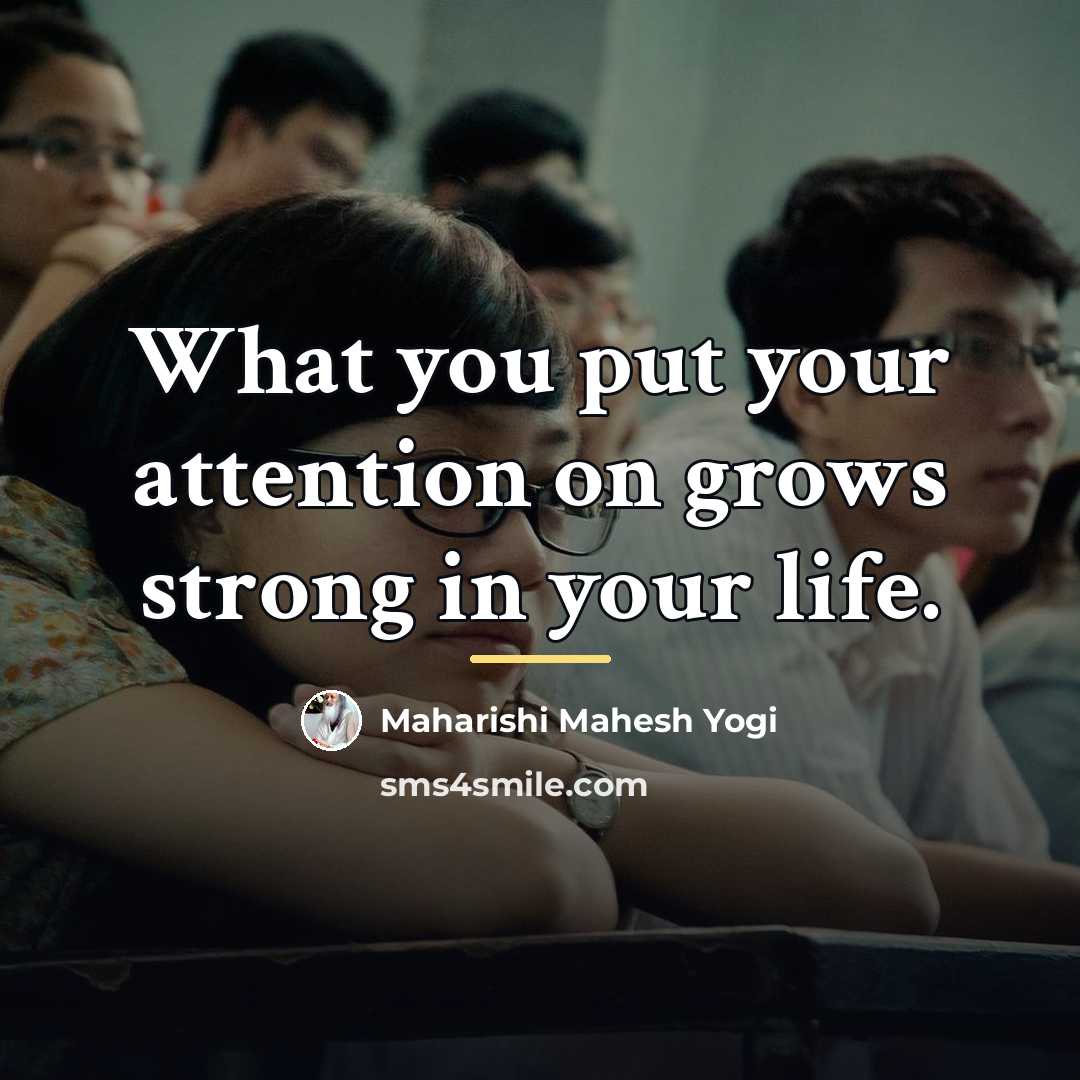 “What you put your attention on grows strong in your…” quote by Maharishi Mahesh Yogi